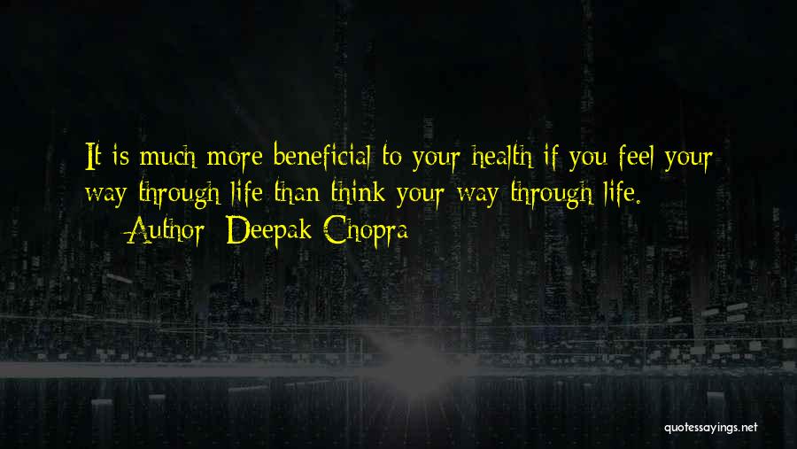 Deepak Chopra Quotes: It Is Much More Beneficial To Your Health If You Feel Your Way Through Life Than Think Your Way Through