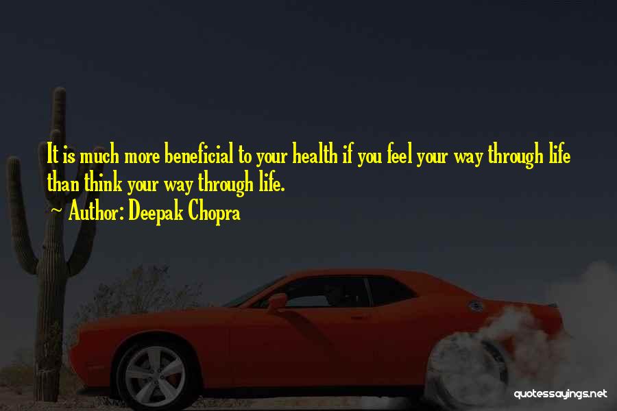 Deepak Chopra Quotes: It Is Much More Beneficial To Your Health If You Feel Your Way Through Life Than Think Your Way Through