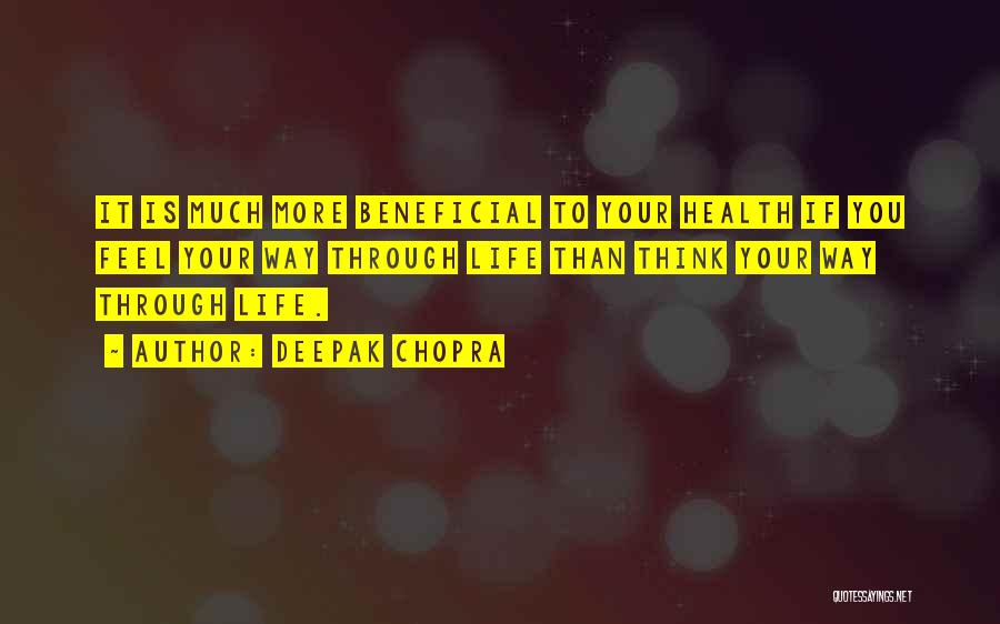 Deepak Chopra Quotes: It Is Much More Beneficial To Your Health If You Feel Your Way Through Life Than Think Your Way Through