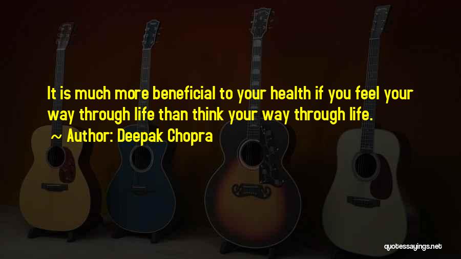 Deepak Chopra Quotes: It Is Much More Beneficial To Your Health If You Feel Your Way Through Life Than Think Your Way Through