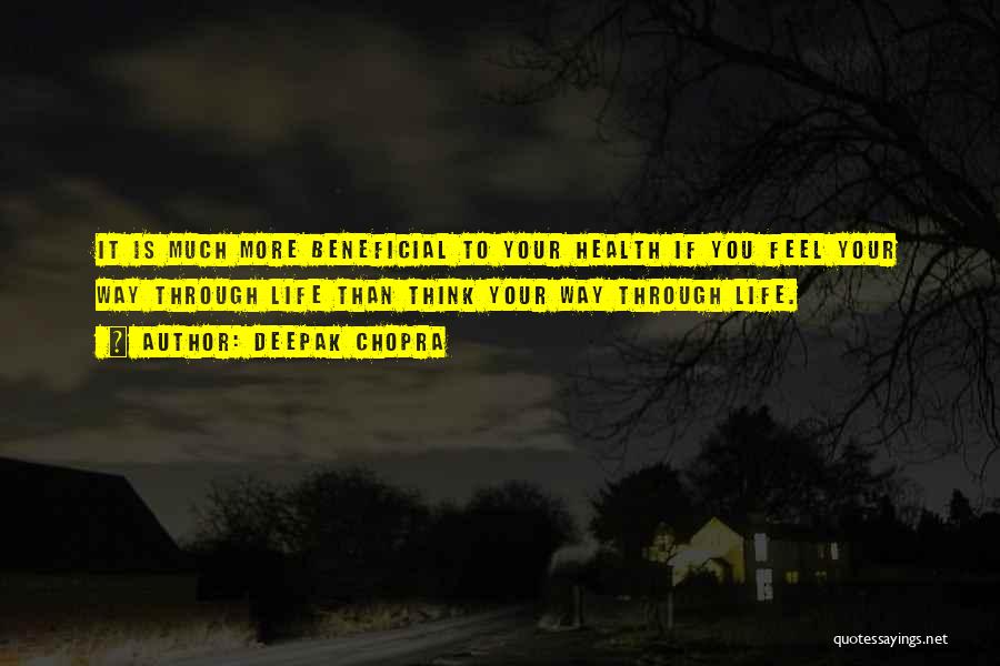 Deepak Chopra Quotes: It Is Much More Beneficial To Your Health If You Feel Your Way Through Life Than Think Your Way Through