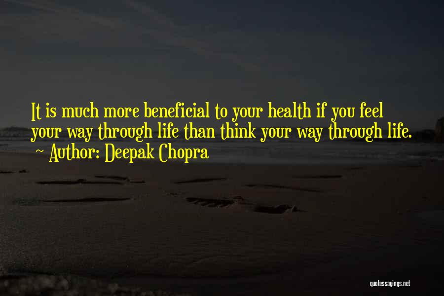 Deepak Chopra Quotes: It Is Much More Beneficial To Your Health If You Feel Your Way Through Life Than Think Your Way Through