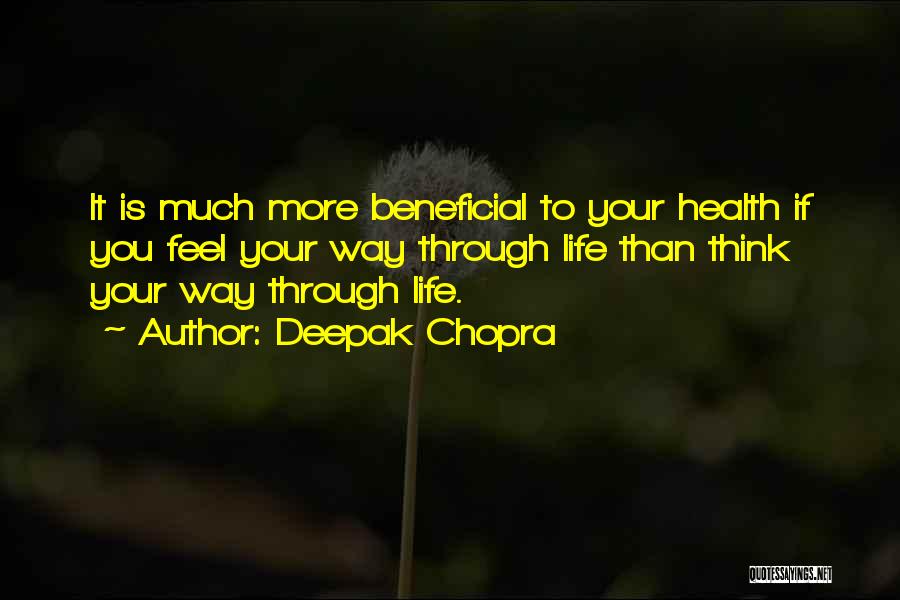 Deepak Chopra Quotes: It Is Much More Beneficial To Your Health If You Feel Your Way Through Life Than Think Your Way Through
