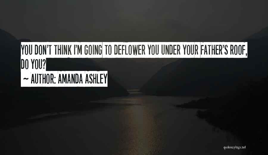 Amanda Ashley Quotes: You Don't Think I'm Going To Deflower You Under Your Father's Roof, Do You?