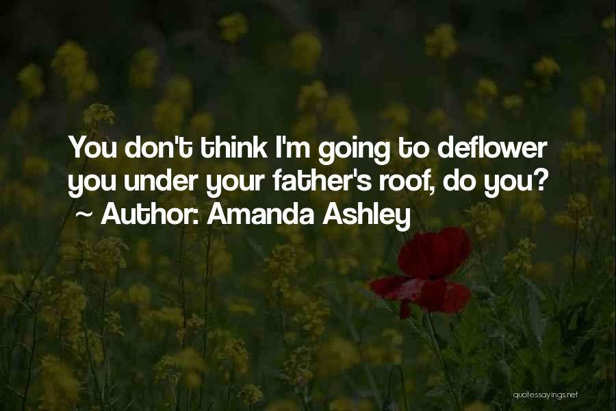 Amanda Ashley Quotes: You Don't Think I'm Going To Deflower You Under Your Father's Roof, Do You?