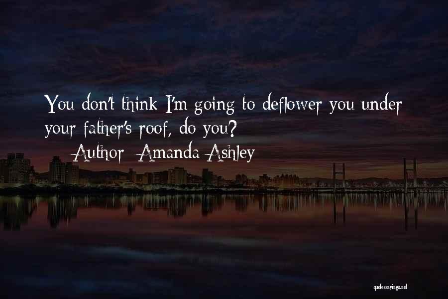 Amanda Ashley Quotes: You Don't Think I'm Going To Deflower You Under Your Father's Roof, Do You?