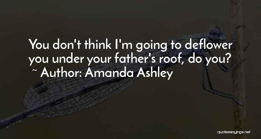 Amanda Ashley Quotes: You Don't Think I'm Going To Deflower You Under Your Father's Roof, Do You?