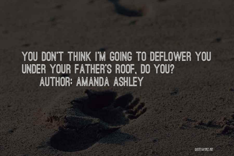 Amanda Ashley Quotes: You Don't Think I'm Going To Deflower You Under Your Father's Roof, Do You?