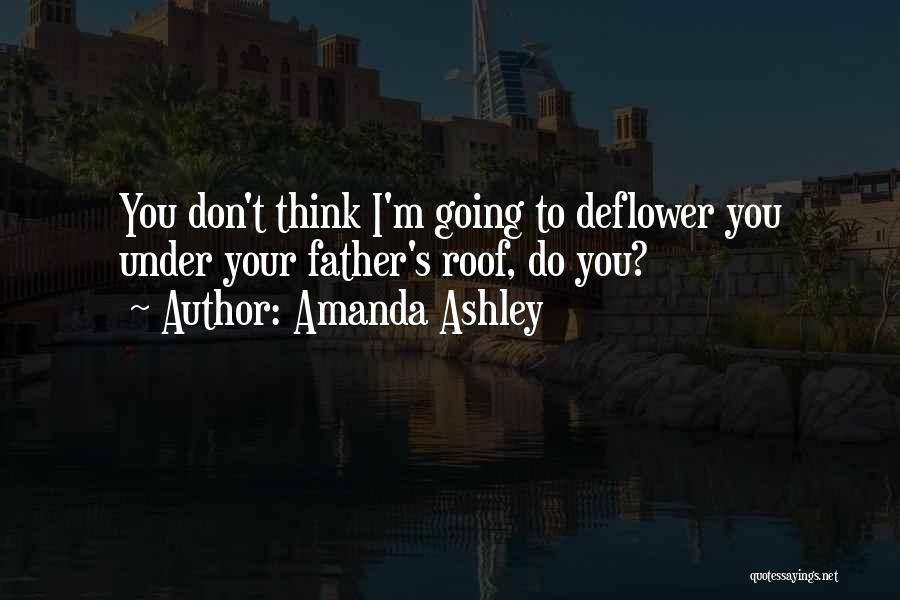 Amanda Ashley Quotes: You Don't Think I'm Going To Deflower You Under Your Father's Roof, Do You?