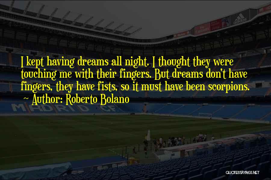 Roberto Bolano Quotes: I Kept Having Dreams All Night. I Thought They Were Touching Me With Their Fingers. But Dreams Don't Have Fingers,