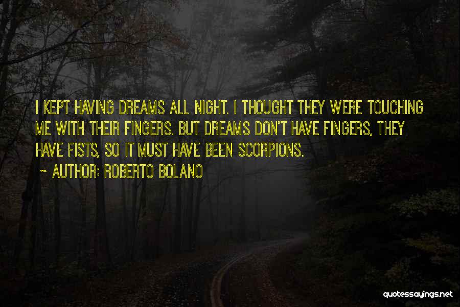 Roberto Bolano Quotes: I Kept Having Dreams All Night. I Thought They Were Touching Me With Their Fingers. But Dreams Don't Have Fingers,