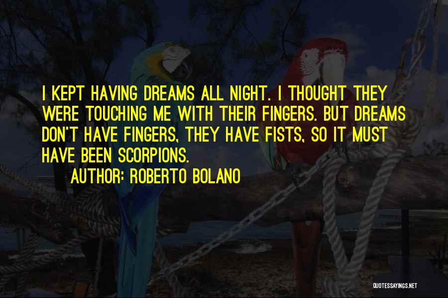 Roberto Bolano Quotes: I Kept Having Dreams All Night. I Thought They Were Touching Me With Their Fingers. But Dreams Don't Have Fingers,