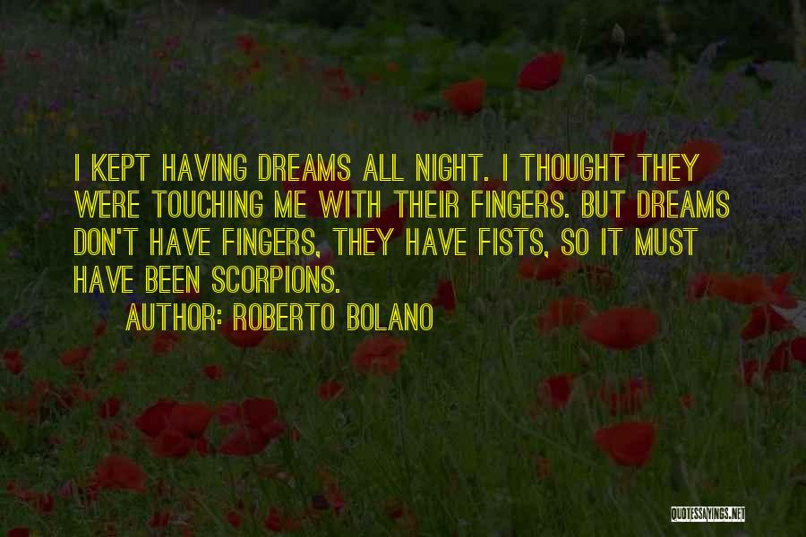 Roberto Bolano Quotes: I Kept Having Dreams All Night. I Thought They Were Touching Me With Their Fingers. But Dreams Don't Have Fingers,