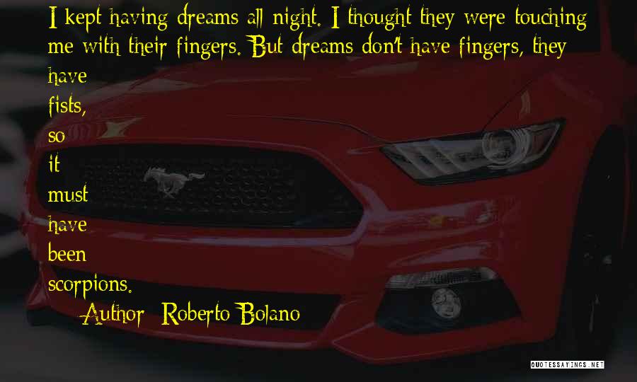 Roberto Bolano Quotes: I Kept Having Dreams All Night. I Thought They Were Touching Me With Their Fingers. But Dreams Don't Have Fingers,