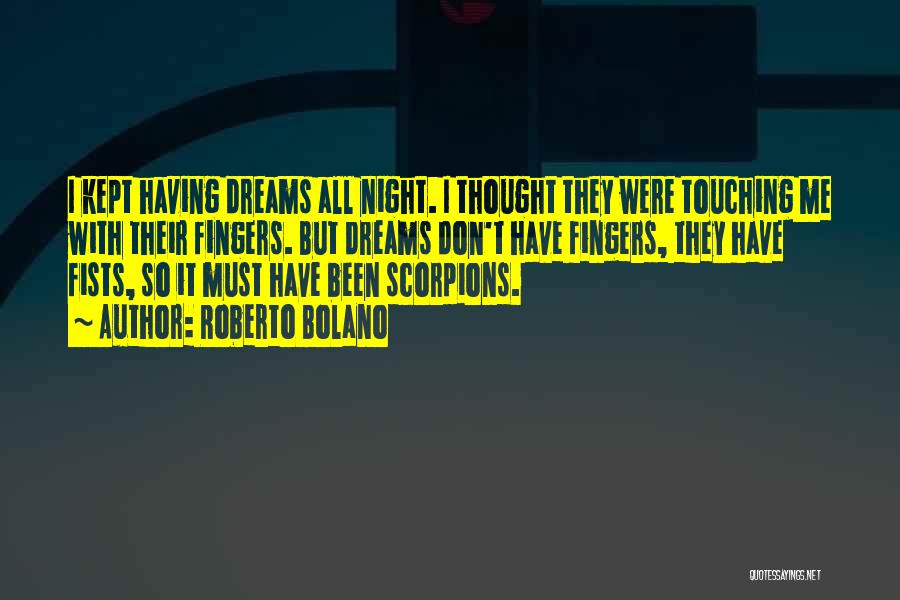 Roberto Bolano Quotes: I Kept Having Dreams All Night. I Thought They Were Touching Me With Their Fingers. But Dreams Don't Have Fingers,