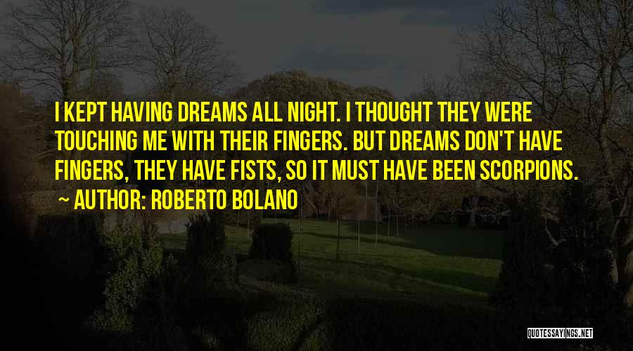 Roberto Bolano Quotes: I Kept Having Dreams All Night. I Thought They Were Touching Me With Their Fingers. But Dreams Don't Have Fingers,