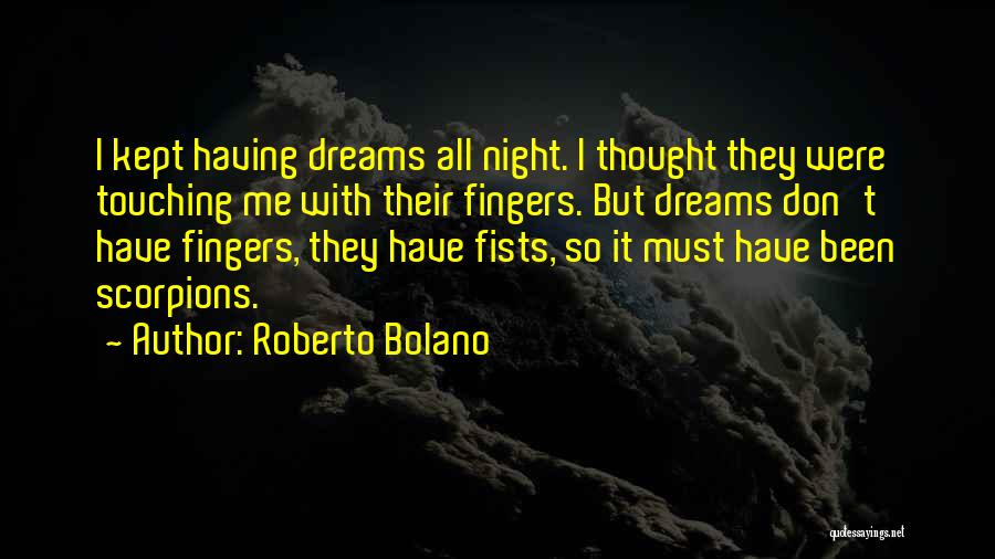 Roberto Bolano Quotes: I Kept Having Dreams All Night. I Thought They Were Touching Me With Their Fingers. But Dreams Don't Have Fingers,