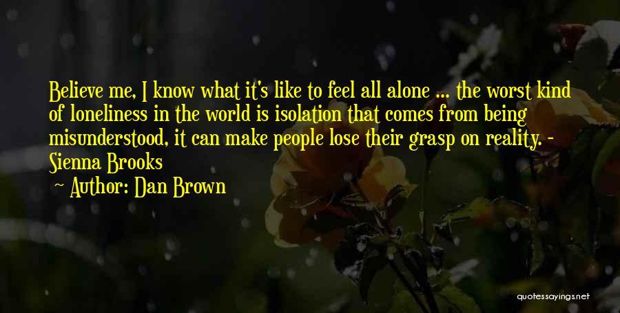 Dan Brown Quotes: Believe Me, I Know What It's Like To Feel All Alone ... The Worst Kind Of Loneliness In The World