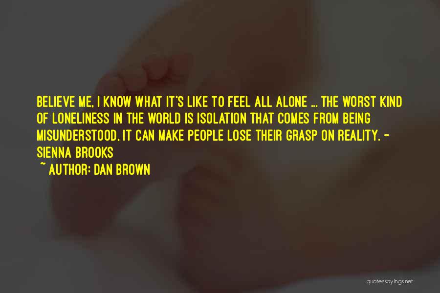 Dan Brown Quotes: Believe Me, I Know What It's Like To Feel All Alone ... The Worst Kind Of Loneliness In The World