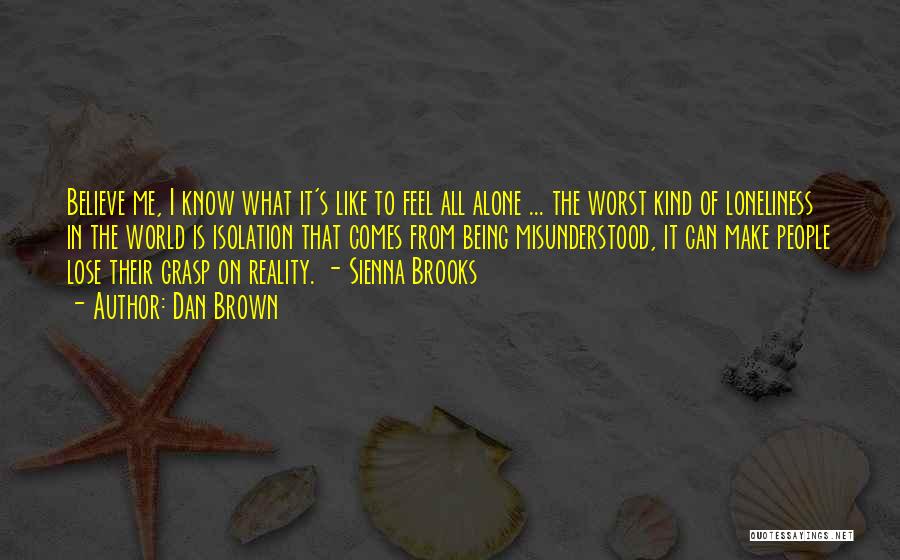 Dan Brown Quotes: Believe Me, I Know What It's Like To Feel All Alone ... The Worst Kind Of Loneliness In The World