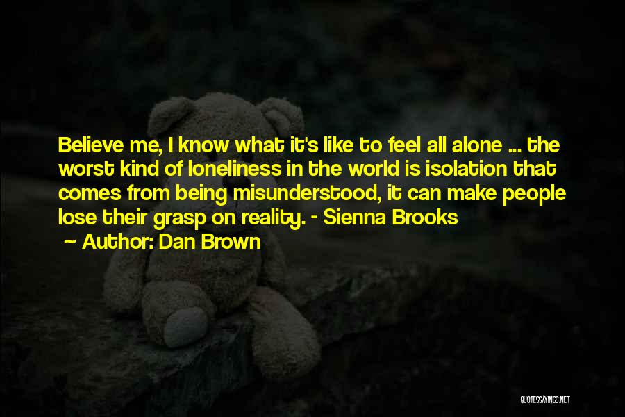 Dan Brown Quotes: Believe Me, I Know What It's Like To Feel All Alone ... The Worst Kind Of Loneliness In The World