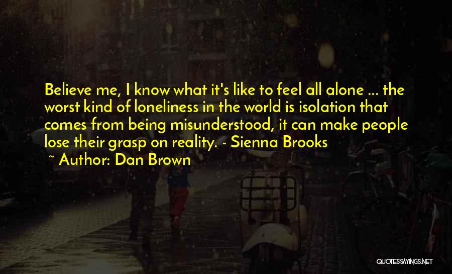 Dan Brown Quotes: Believe Me, I Know What It's Like To Feel All Alone ... The Worst Kind Of Loneliness In The World