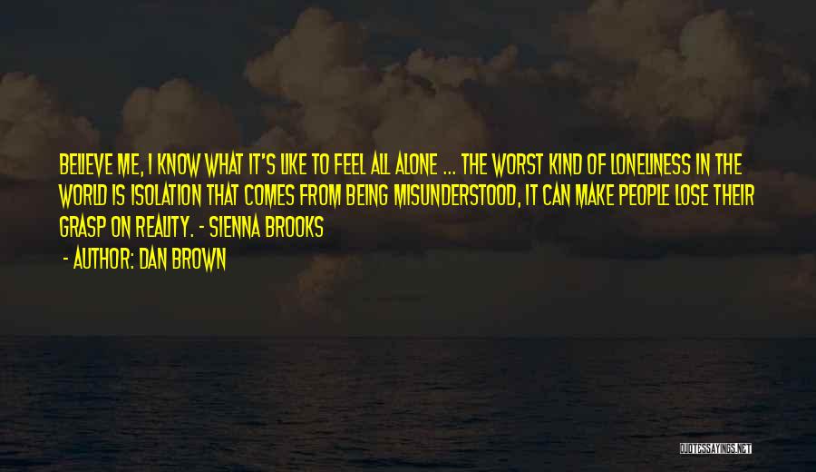 Dan Brown Quotes: Believe Me, I Know What It's Like To Feel All Alone ... The Worst Kind Of Loneliness In The World