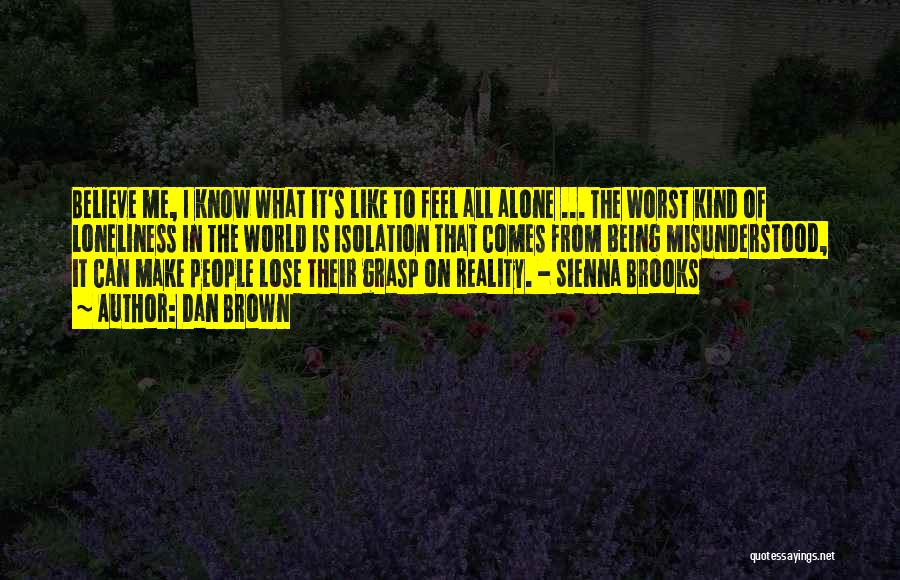 Dan Brown Quotes: Believe Me, I Know What It's Like To Feel All Alone ... The Worst Kind Of Loneliness In The World