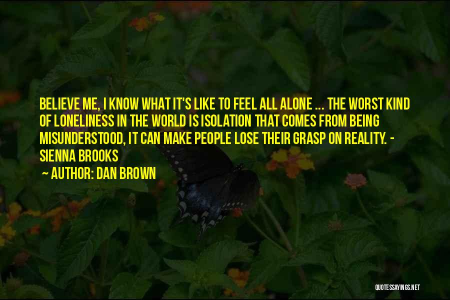 Dan Brown Quotes: Believe Me, I Know What It's Like To Feel All Alone ... The Worst Kind Of Loneliness In The World