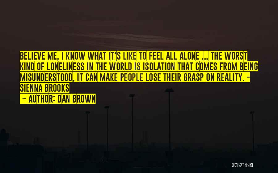 Dan Brown Quotes: Believe Me, I Know What It's Like To Feel All Alone ... The Worst Kind Of Loneliness In The World