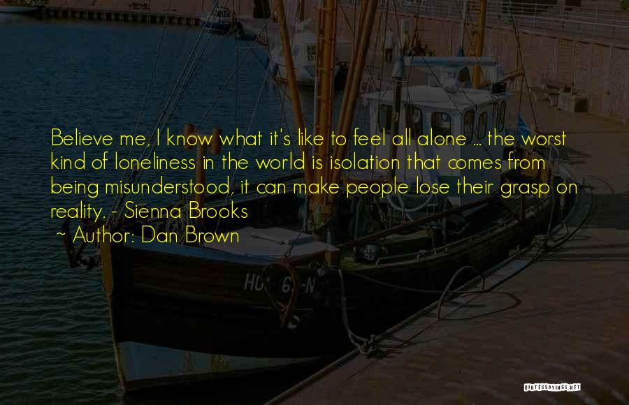 Dan Brown Quotes: Believe Me, I Know What It's Like To Feel All Alone ... The Worst Kind Of Loneliness In The World