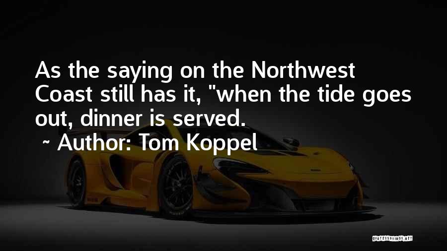 Tom Koppel Quotes: As The Saying On The Northwest Coast Still Has It, When The Tide Goes Out, Dinner Is Served.