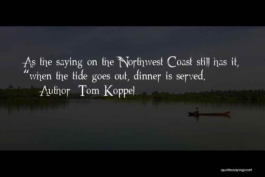 Tom Koppel Quotes: As The Saying On The Northwest Coast Still Has It, When The Tide Goes Out, Dinner Is Served.