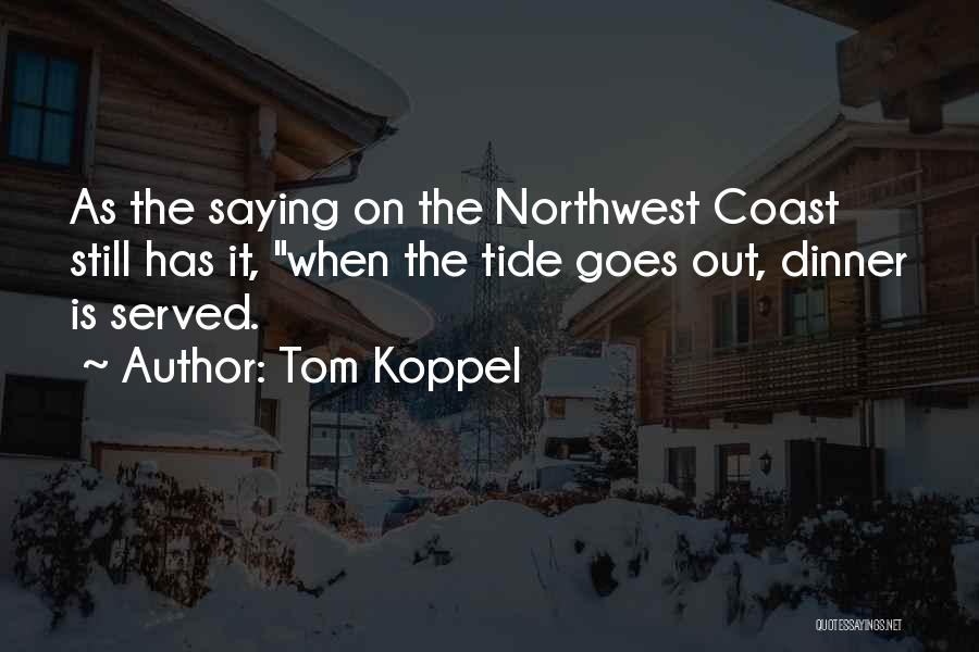 Tom Koppel Quotes: As The Saying On The Northwest Coast Still Has It, When The Tide Goes Out, Dinner Is Served.