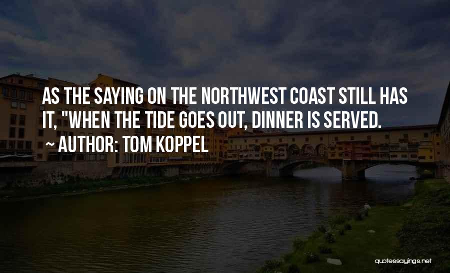 Tom Koppel Quotes: As The Saying On The Northwest Coast Still Has It, When The Tide Goes Out, Dinner Is Served.