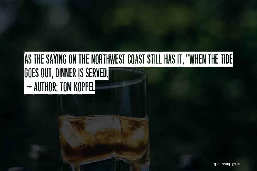 Tom Koppel Quotes: As The Saying On The Northwest Coast Still Has It, When The Tide Goes Out, Dinner Is Served.