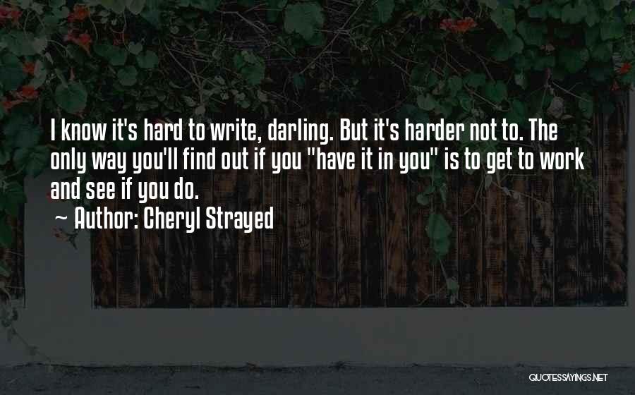 Cheryl Strayed Quotes: I Know It's Hard To Write, Darling. But It's Harder Not To. The Only Way You'll Find Out If You