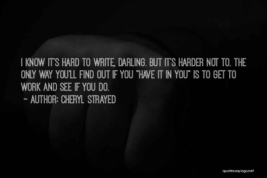 Cheryl Strayed Quotes: I Know It's Hard To Write, Darling. But It's Harder Not To. The Only Way You'll Find Out If You
