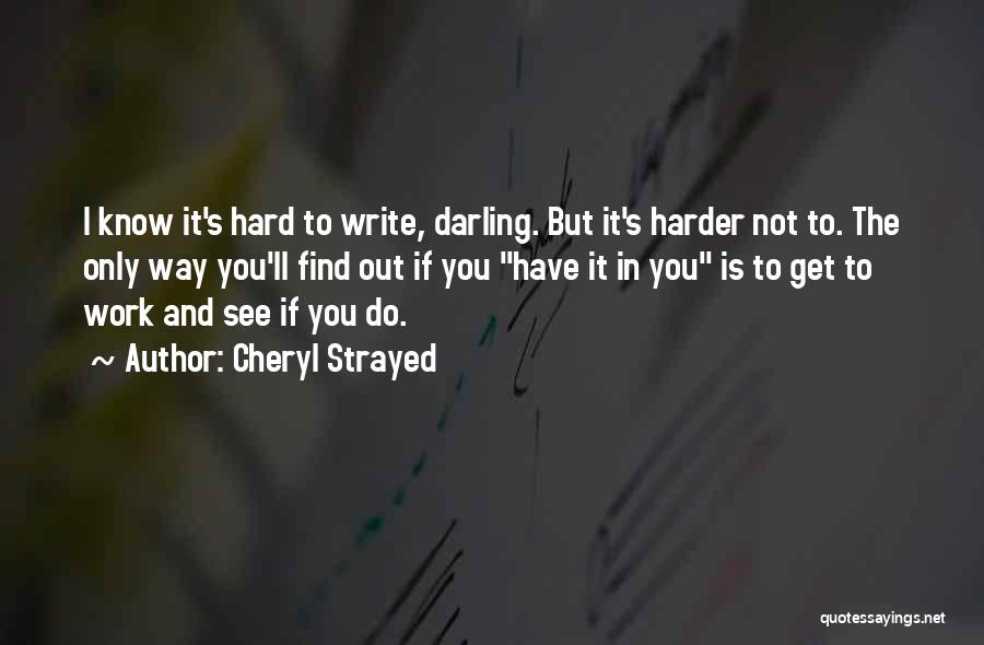 Cheryl Strayed Quotes: I Know It's Hard To Write, Darling. But It's Harder Not To. The Only Way You'll Find Out If You