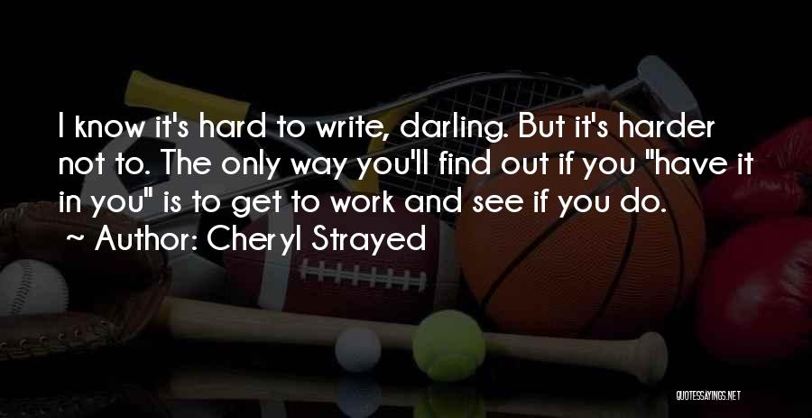 Cheryl Strayed Quotes: I Know It's Hard To Write, Darling. But It's Harder Not To. The Only Way You'll Find Out If You