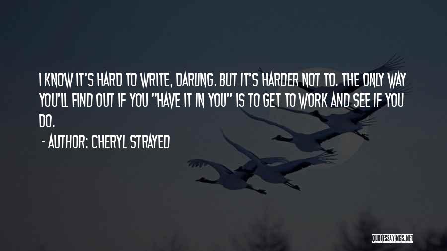 Cheryl Strayed Quotes: I Know It's Hard To Write, Darling. But It's Harder Not To. The Only Way You'll Find Out If You