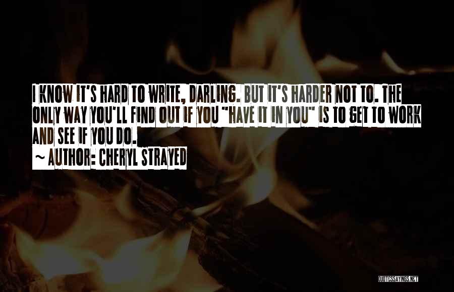 Cheryl Strayed Quotes: I Know It's Hard To Write, Darling. But It's Harder Not To. The Only Way You'll Find Out If You