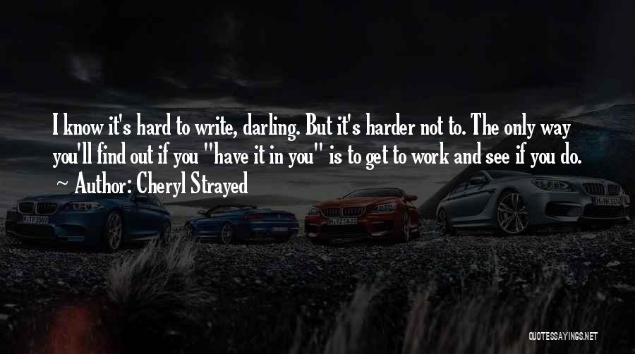 Cheryl Strayed Quotes: I Know It's Hard To Write, Darling. But It's Harder Not To. The Only Way You'll Find Out If You