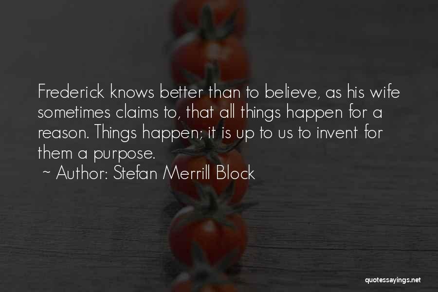 Stefan Merrill Block Quotes: Frederick Knows Better Than To Believe, As His Wife Sometimes Claims To, That All Things Happen For A Reason. Things