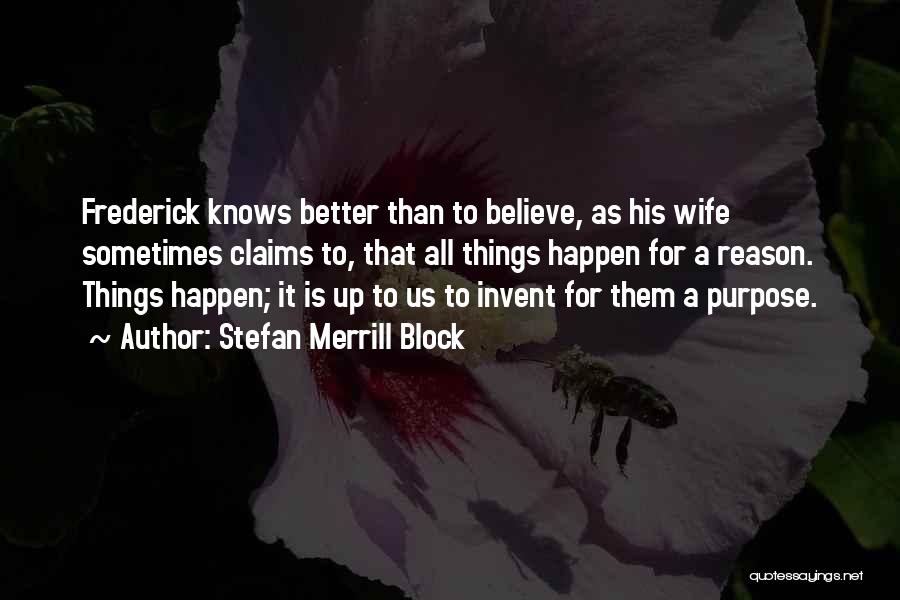 Stefan Merrill Block Quotes: Frederick Knows Better Than To Believe, As His Wife Sometimes Claims To, That All Things Happen For A Reason. Things