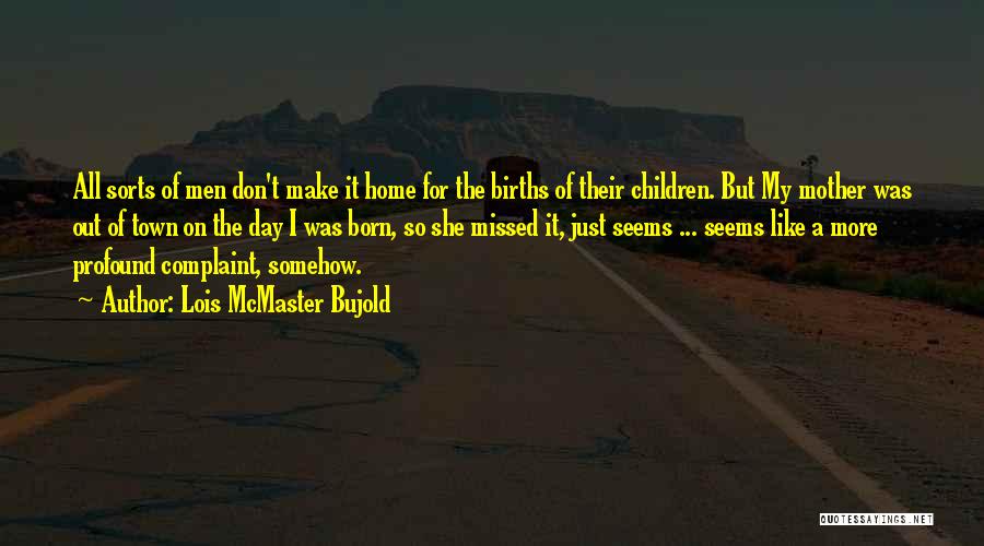 Lois McMaster Bujold Quotes: All Sorts Of Men Don't Make It Home For The Births Of Their Children. But My Mother Was Out Of