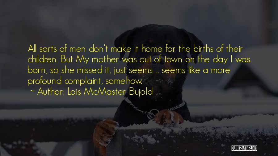 Lois McMaster Bujold Quotes: All Sorts Of Men Don't Make It Home For The Births Of Their Children. But My Mother Was Out Of