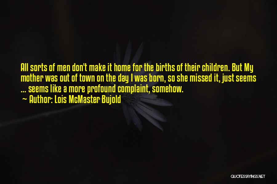 Lois McMaster Bujold Quotes: All Sorts Of Men Don't Make It Home For The Births Of Their Children. But My Mother Was Out Of