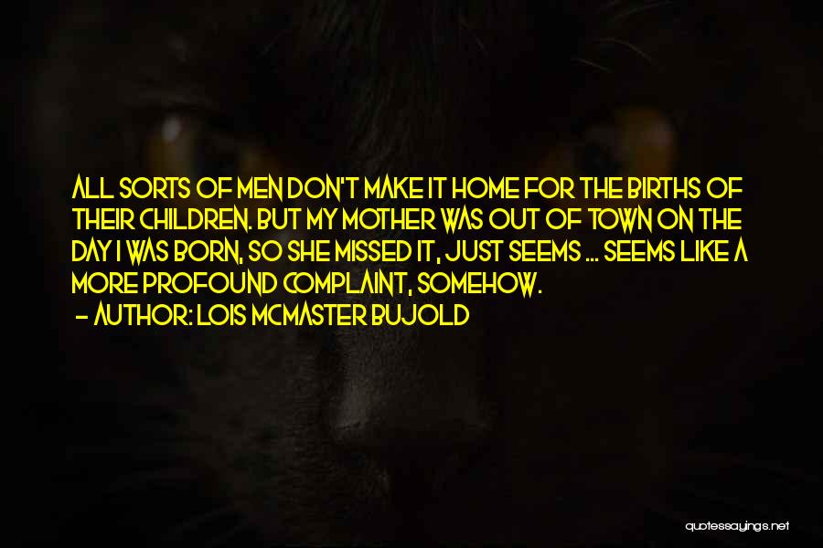 Lois McMaster Bujold Quotes: All Sorts Of Men Don't Make It Home For The Births Of Their Children. But My Mother Was Out Of