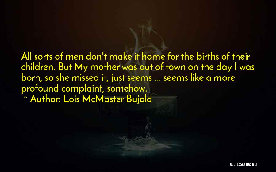 Lois McMaster Bujold Quotes: All Sorts Of Men Don't Make It Home For The Births Of Their Children. But My Mother Was Out Of